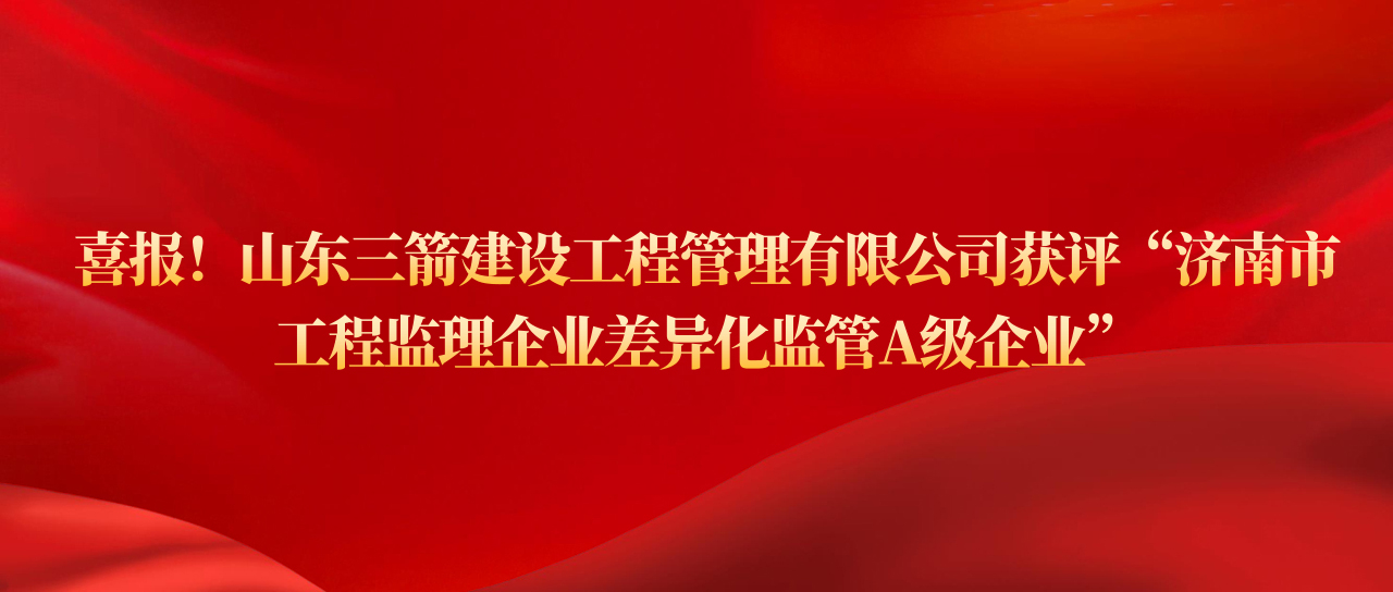 山東三箭建設(shè)工程管理有限公司獲評濟(jì)南市工程監(jiān)理企業(yè)差異化監(jiān)管A級企業(yè)